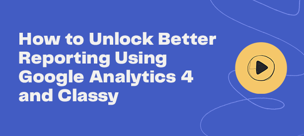 landing_how-to-unlock-better-reporting-using-google-analytics-4-and-classy_header_title.png